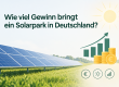 Wie viel Gewinn bringt ein Solarpark in Deutschland? Kosten, Ertrag und Rendite 2026